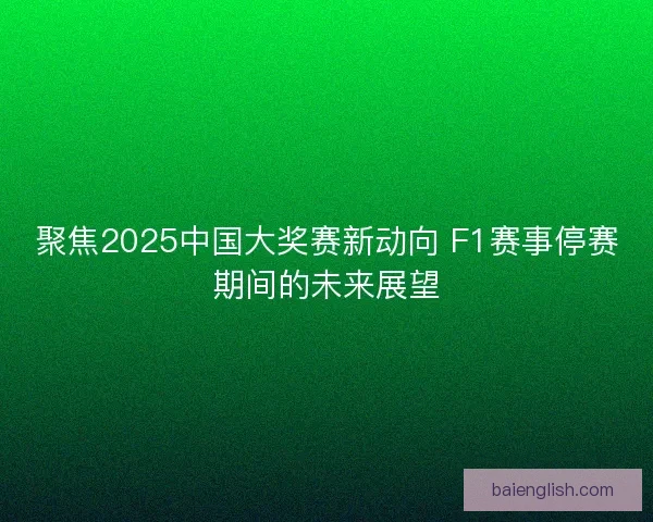 聚焦2025中国大奖赛新动向 F1赛事停赛期间的未来展望