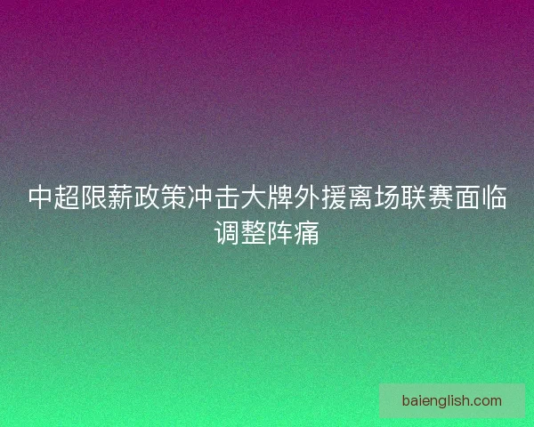 中超限薪政策冲击大牌外援离场联赛面临调整阵痛