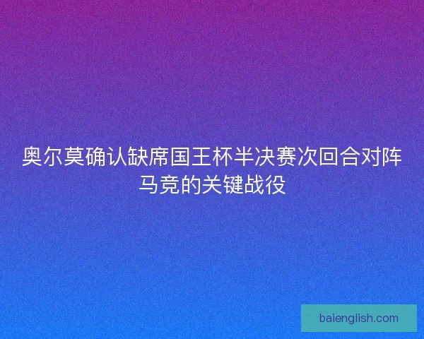 奥尔莫确认缺席国王杯半决赛次回合对阵马竞的关键战役