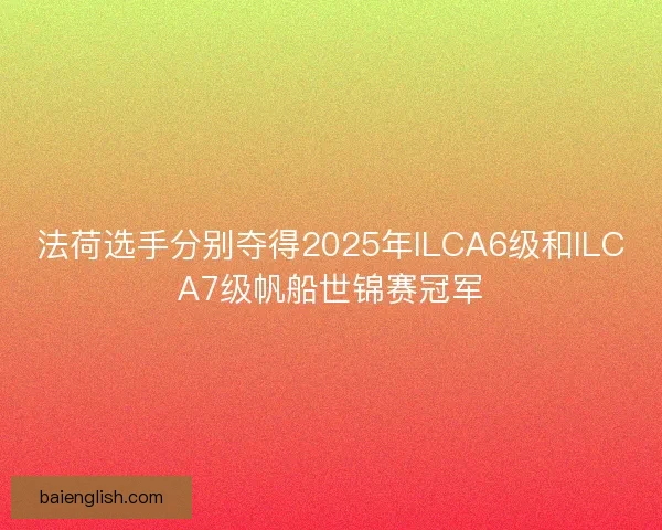 法荷选手分别夺得2025年ILCA6级和ILCA7级帆船世锦赛冠军