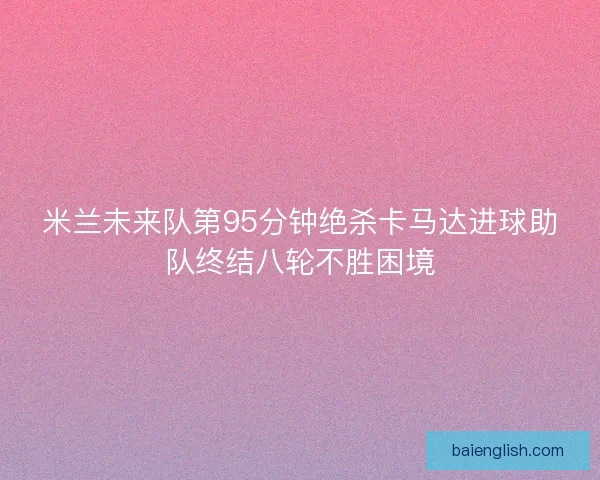 米兰未来队第95分钟绝杀卡马达进球助队终结八轮不胜困境