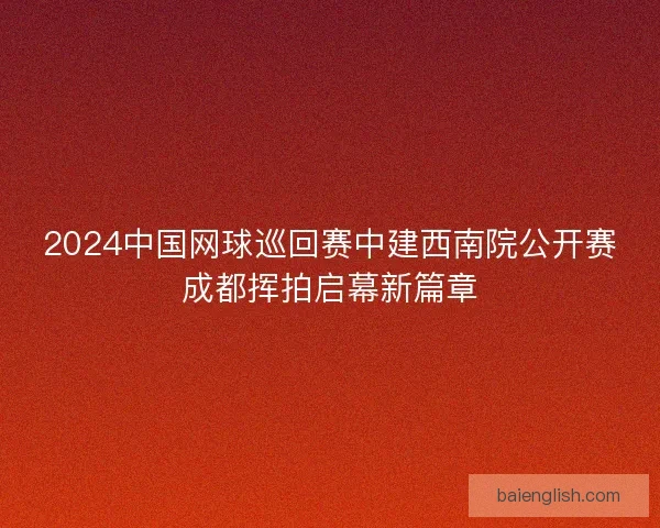 2024中国网球巡回赛中建西南院公开赛成都挥拍启幕新篇章